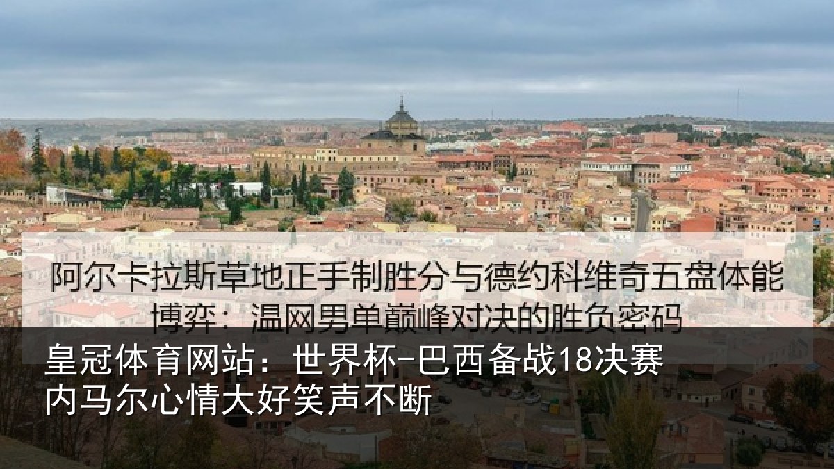 皇冠体育网站:世界杯-巴西备战18决赛内相关情况不断