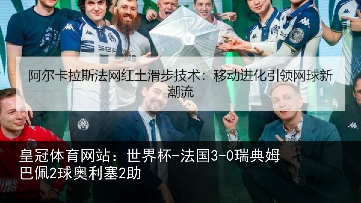 皇冠体育网站：世界杯-法国3-0瑞典姆巴佩2球奥利塞2助