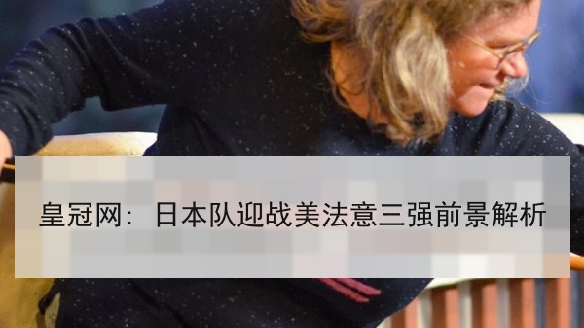 皇冠网: 日本队迎战美法意三强前景解析