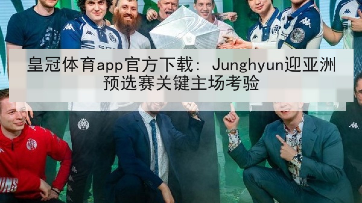 皇冠体育app官方下载: Junghyun迎亚洲预选赛关键主场考验