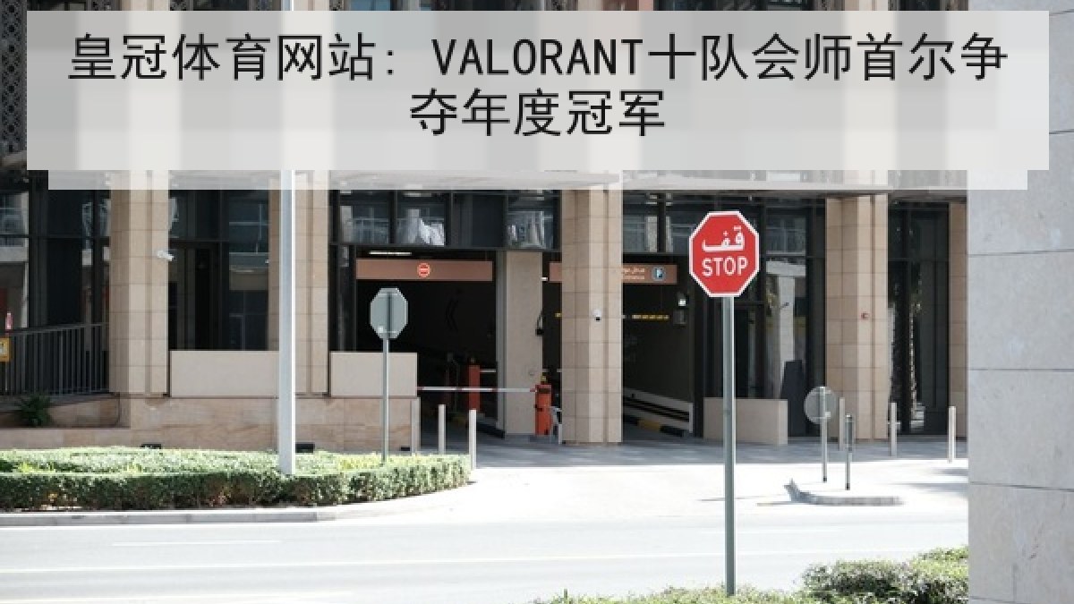 皇冠体育网站: VALORANT十队会师首尔争夺年度冠军